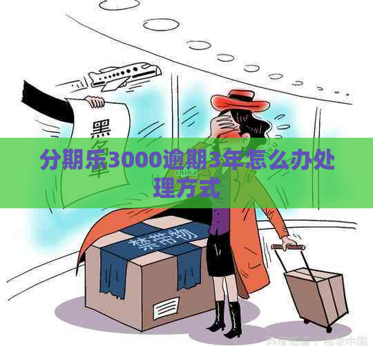 3000逾期3年怎么办处理方式