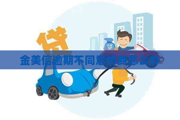 金美信逾期不同意协商怎么办