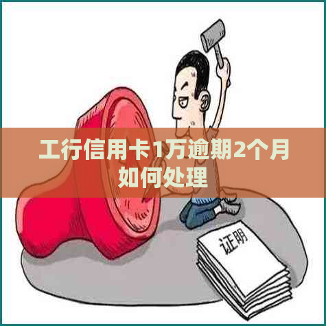 工行信用卡1万逾期2个月如何处理