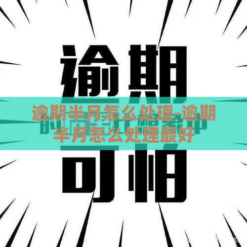 逾期半月怎么处理-逾期半月怎么处理更好