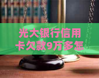 光大银行信用卡欠款9万多怎么处理