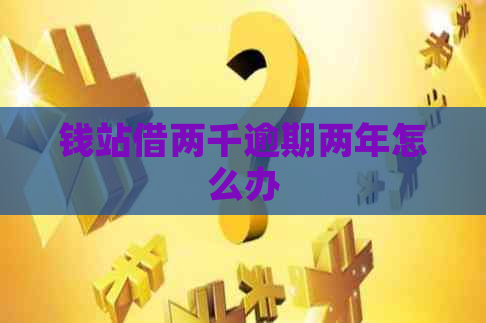 钱站借两千逾期两年怎么办