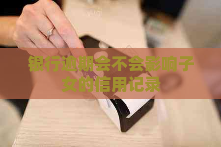 银行逾期会不会影响子女的信用记录