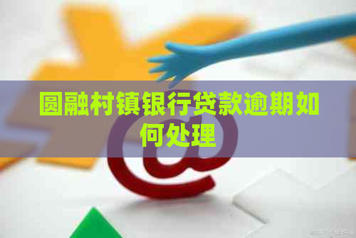 圆融村镇银行贷款逾期如何处理