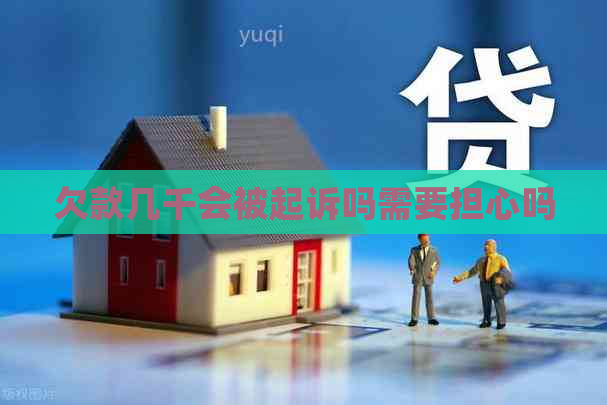 欠款几千会被起诉吗需要担心吗