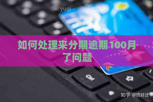 如何处理来分期逾期100月了问题