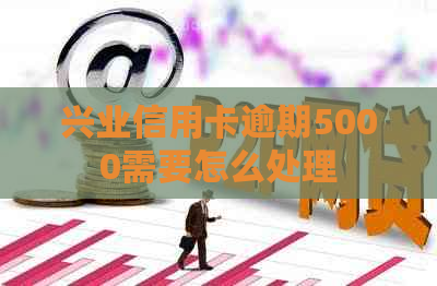 兴业信用卡逾期5000需要怎么处理