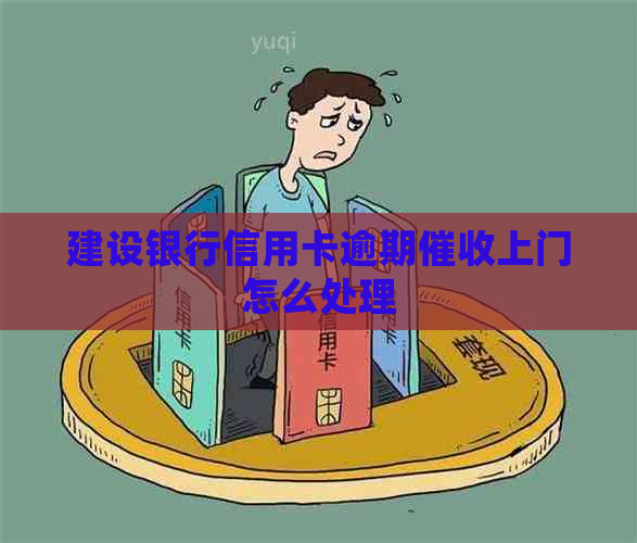 建设银行信用卡逾期上门怎么处理