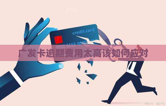广发卡逾期费用太高该如何应对