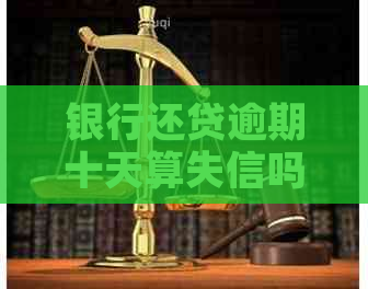 银行还贷逾期十天算失信吗