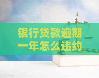 银行贷款逾期一年怎么违约处理流程