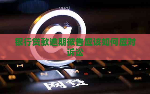 银行贷款逾期被告应该如何应对诉讼