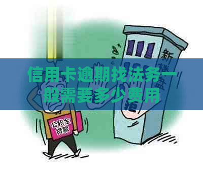 信用卡逾期找法务一般需要多少费用