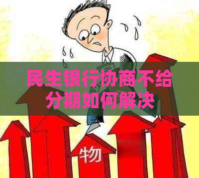 民生银行协商不给分期如何解决