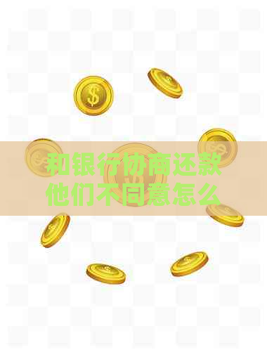 和银行协商还款他们不同意怎么办请问