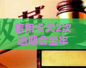 信用卡欠2次逾期会坐牢吗