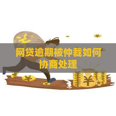 网贷逾期被仲裁如何协商处理