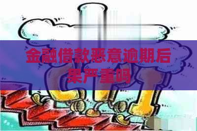 金融借款恶意逾期后果严重吗