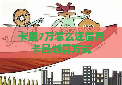 卡里7万怎么还信用卡最划算方式