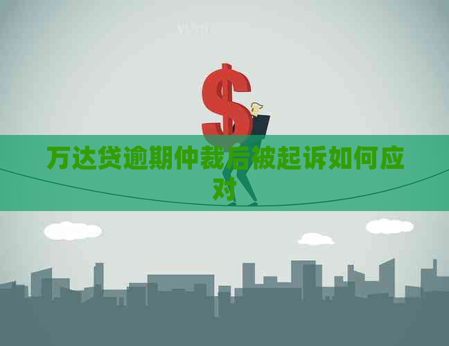 万达贷逾期仲裁后被起诉如何应对