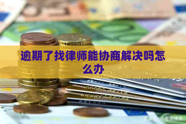 逾期了找律师能协商解决吗怎么办