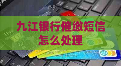 九江银行催缴短信怎么处理