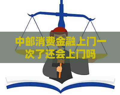 中邮消费金融上门一次了还会上门吗