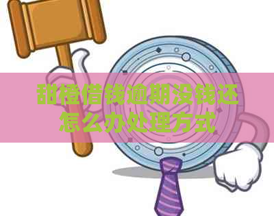 甜橙借钱逾期没钱还怎么办处理方式