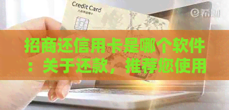 招商还信用卡是哪个软件：关于还款，推荐您使用招商银行官方。