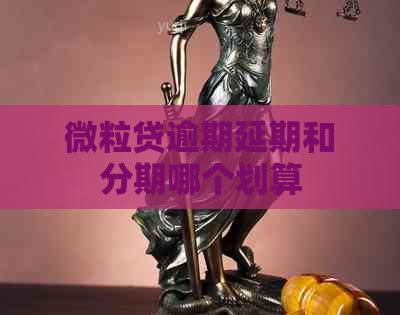 微粒贷逾期延期和分期哪个划算