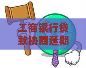 工商银行贷款协商延期还款的具体步骤是什么