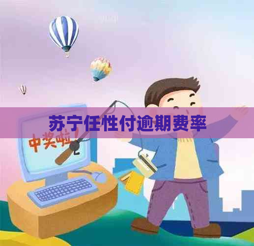 苏宁任性付逾期费率