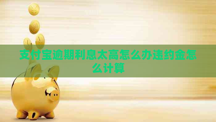 支付宝逾期利息太高怎么办违约金怎么计算