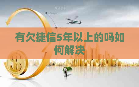 有欠捷信5年以上的吗如何解决