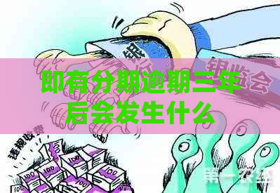 即有分期逾期三年后会发生什么