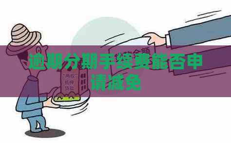 逾期分期手续费能否申请减免