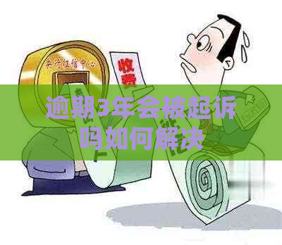 逾期3年会被起诉吗如何解决