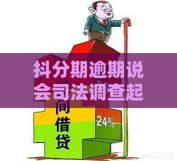 抖分期逾期说会司法调查起诉该怎么办