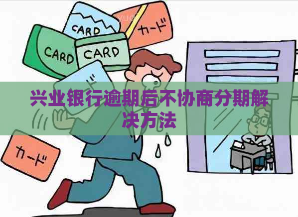 兴业银行逾期后不协商分期解决方法