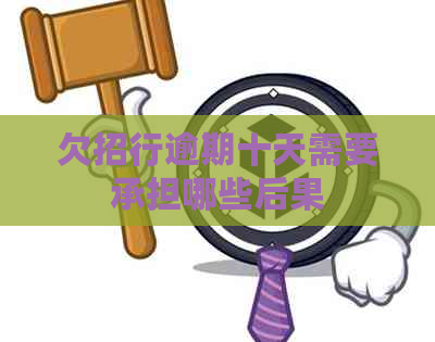 欠招行逾期十天需要承担哪些后果