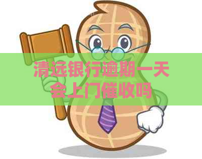 清远银行逾期一天会上门吗