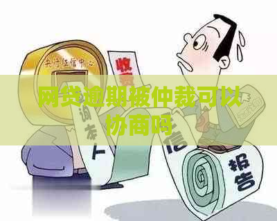 网贷逾期被仲裁可以协商吗
