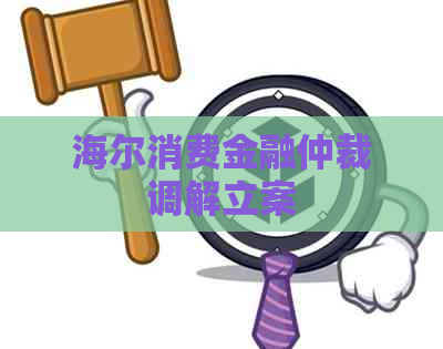 海尔消费金融仲裁调解立案