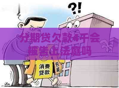 分期贷欠款4千会被告上法庭吗