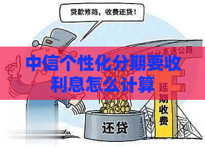 中信个性化分期要收利息怎么计算