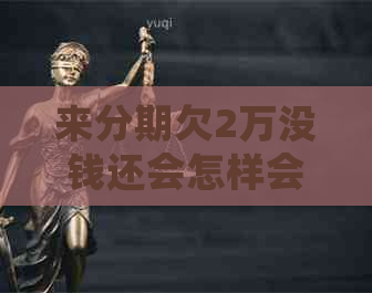 来分期欠2万没钱还会怎样会影响信用吗
