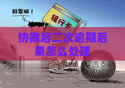 协商后二次逾期后果怎么处理