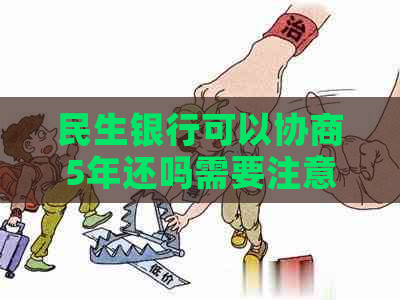 民生银行可以协商5年还吗需要注意什么