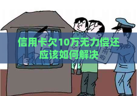 信用卡欠10万无力偿还应该如何解决