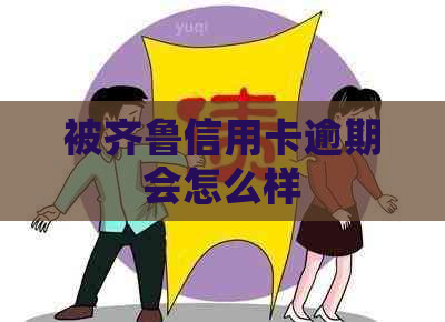 被齐鲁信用卡逾期会怎么样